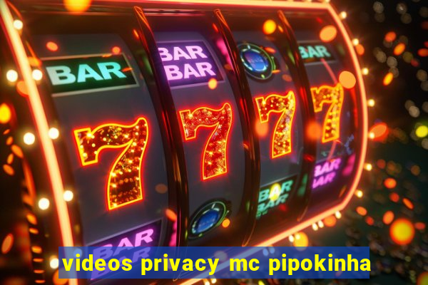 videos privacy mc pipokinha